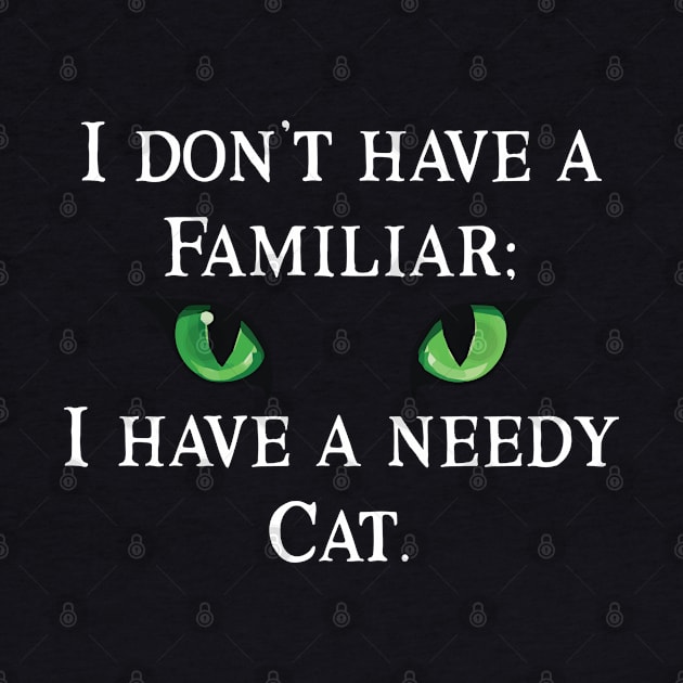 I Don't Have  A Familiar: I have a Needy Cat by Mystic Dragon Designs